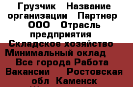 Грузчик › Название организации ­ Партнер, ООО › Отрасль предприятия ­ Складское хозяйство › Минимальный оклад ­ 1 - Все города Работа » Вакансии   . Ростовская обл.,Каменск-Шахтинский г.